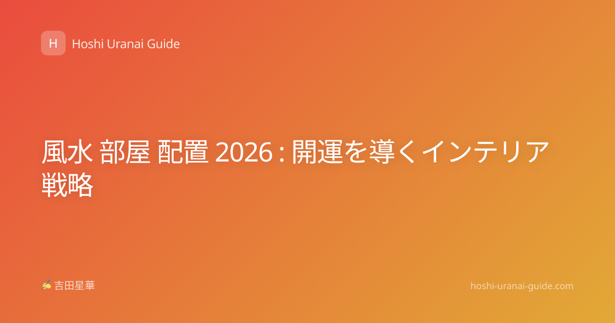 風水 部屋 配置 2026 : 開運を導くインテリア戦略